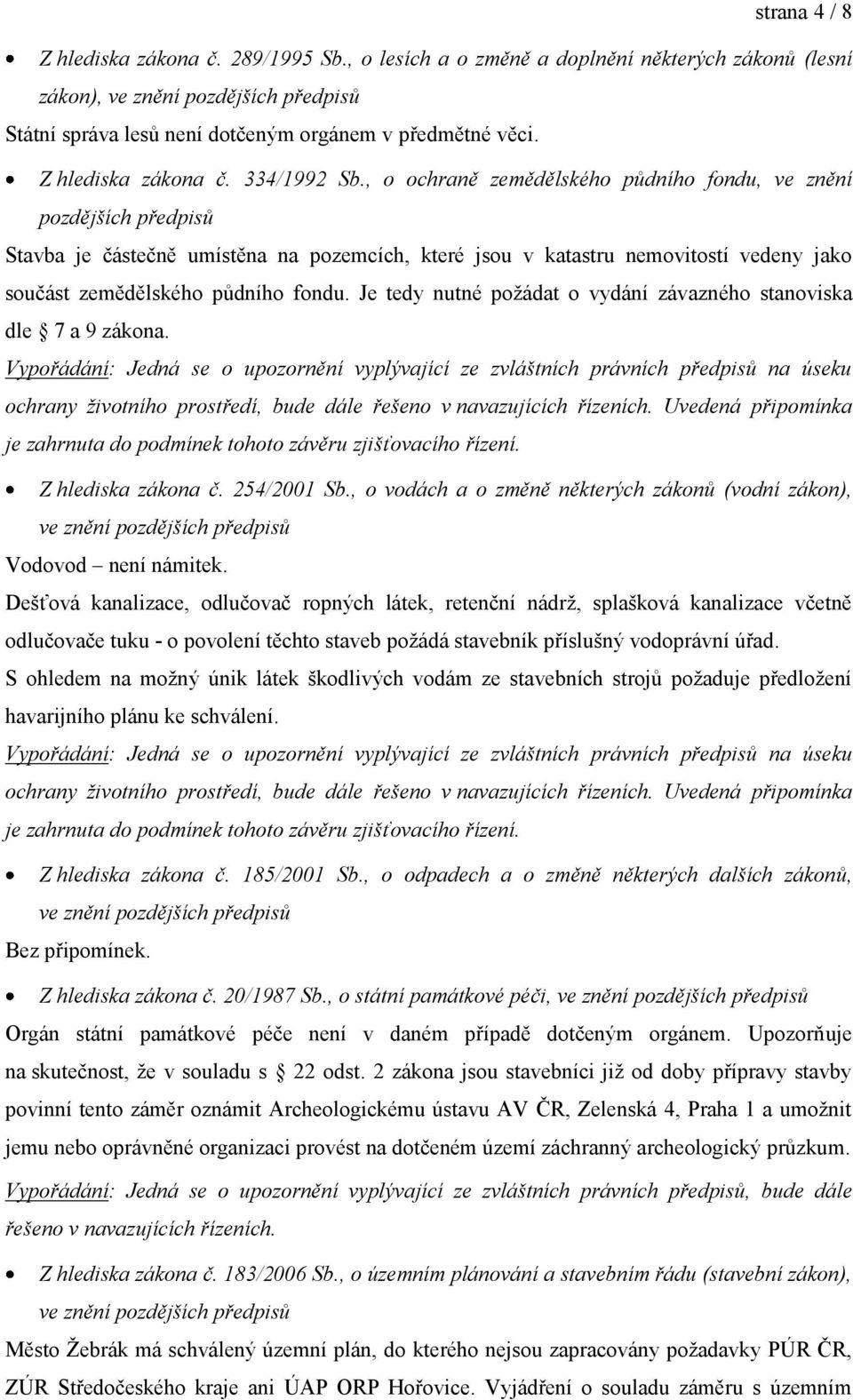 , o ochraně zemědělského půdního fondu, ve znění pozdějších předpisů Stavba je částečně umístěna na pozemcích, které jsou v katastru nemovitostí vedeny jako součást zemědělského půdního fondu.