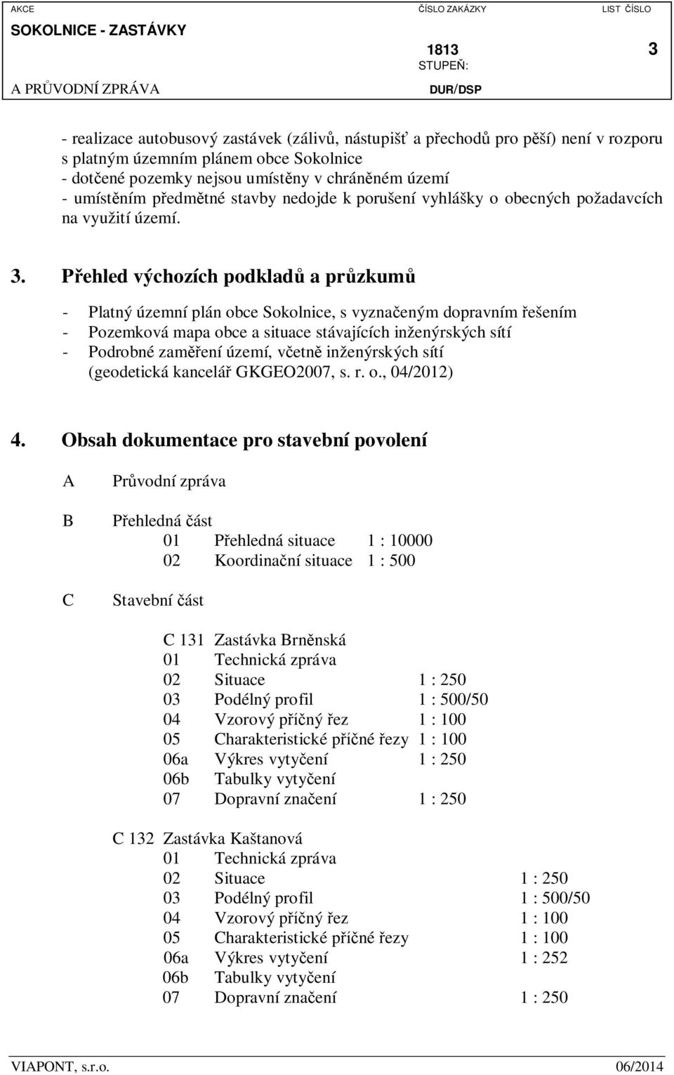 P ehled výchozích podklad a pr zkum - Platný územní plán obce, s vyzna eným dopravním ešením - Pozemková mapa obce a situace stávajících inženýrských sítí - Podrobné zam ení území, v etn inženýrských