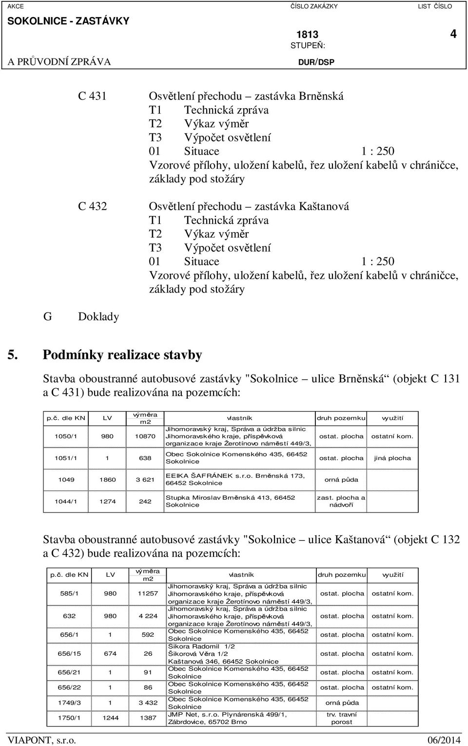 základy pod stožáry G Doklady 5. Podmínky realizace stavby Stavba oboustranné autobusové zastávky " ulice Brn nská (objekt C 131 a C 431) bude realizována na pozemcích: p.