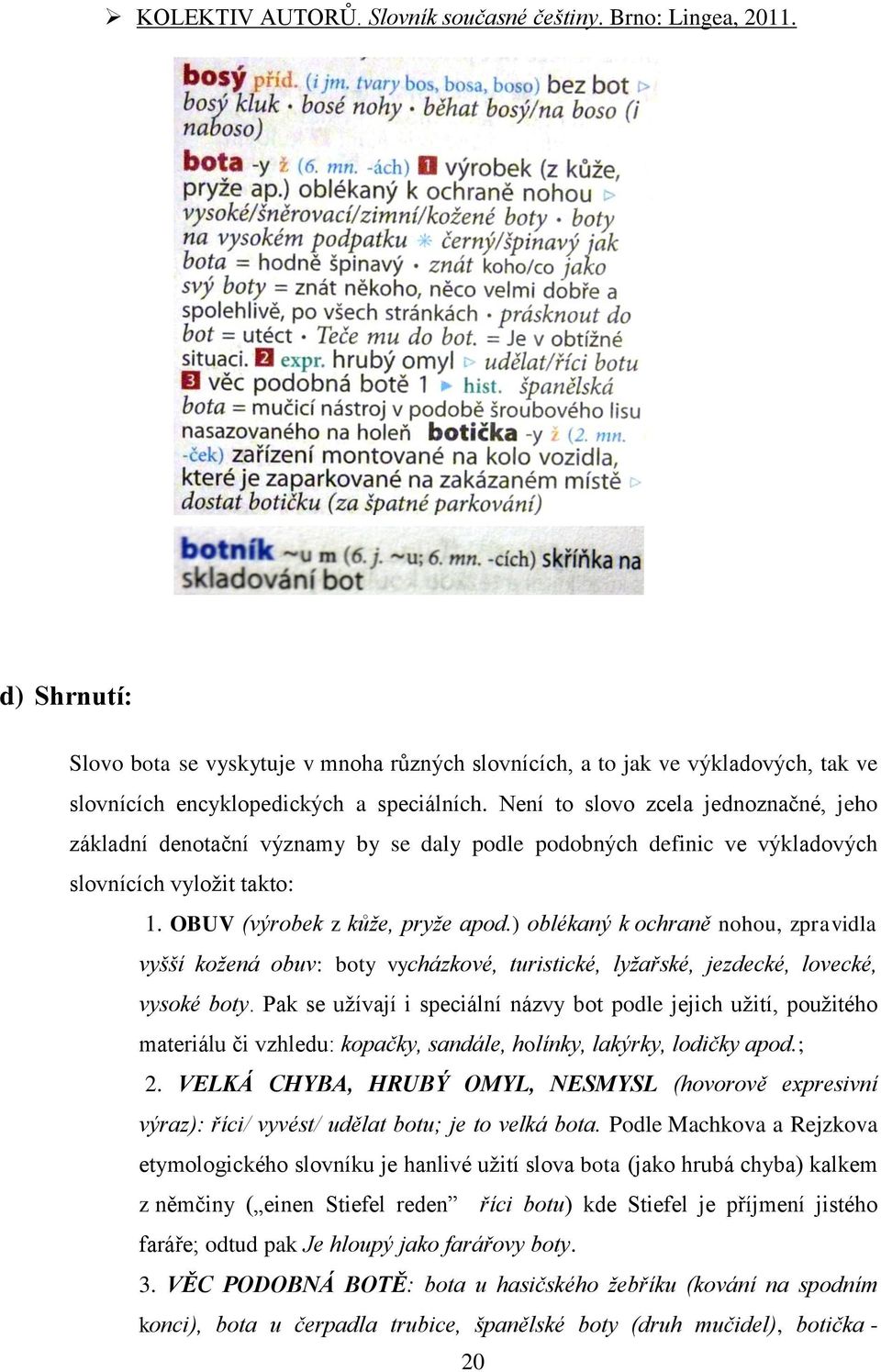 Není to slovo zcela jednoznačné, jeho základní denotační významy by se daly podle podobných definic ve výkladových slovnících vyložit takto: 1. OBUV (výrobek z kůže, pryže apod.