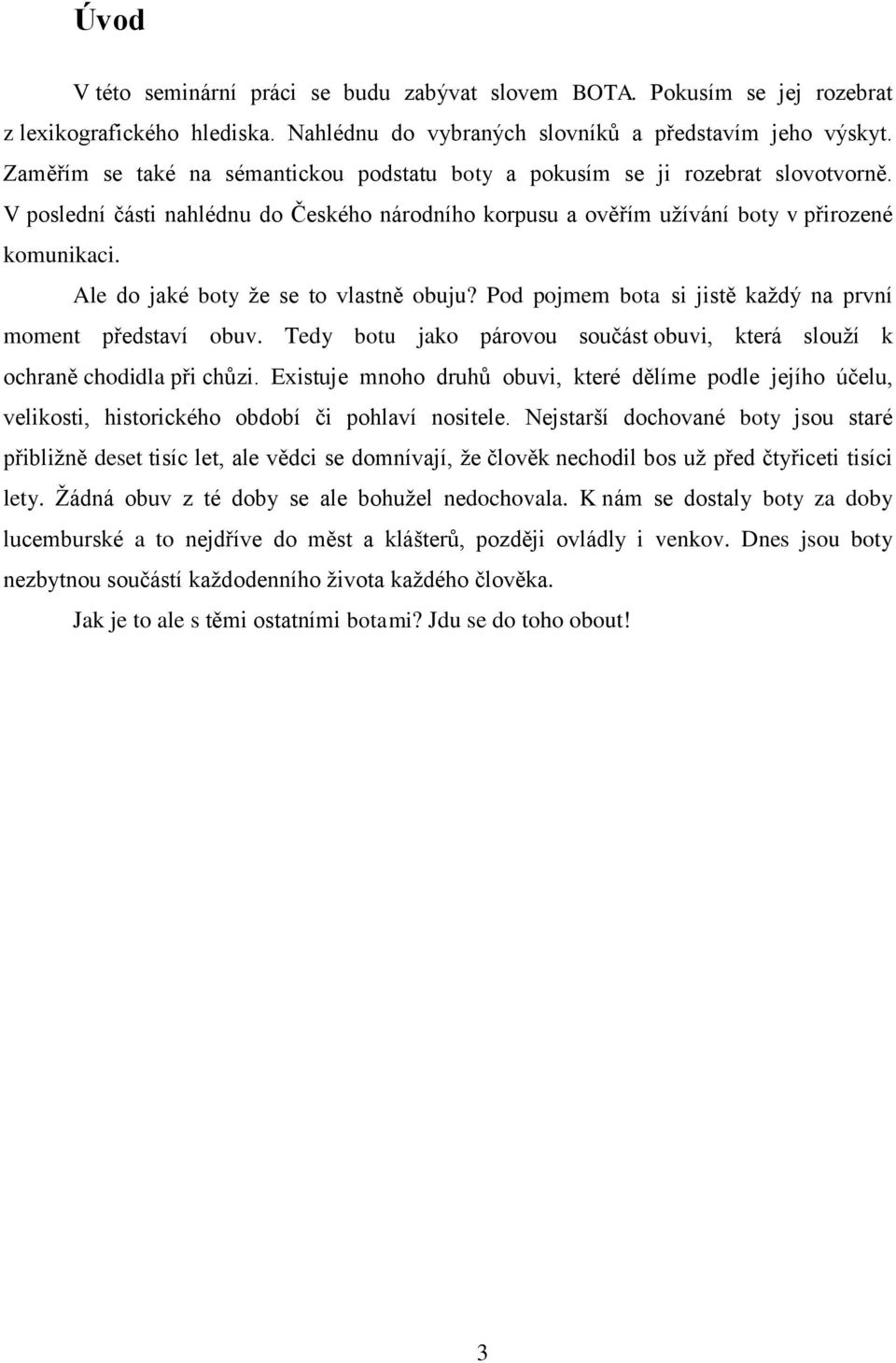 Ale do jaké boty že se to vlastně obuju? Pod pojmem bota si jistě každý na první moment představí obuv. Tedy botu jako párovou součást obuvi, která slouží k ochraně chodidla při chůzi.