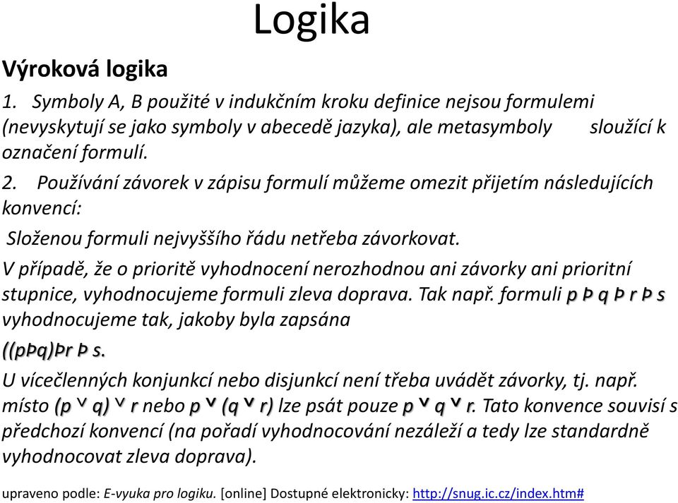 V případě, že o prioritě vyhodnocení nerozhodnou ani závorky ani prioritní stupnice, vyhodnocujeme formuli zleva doprava. Tak např.