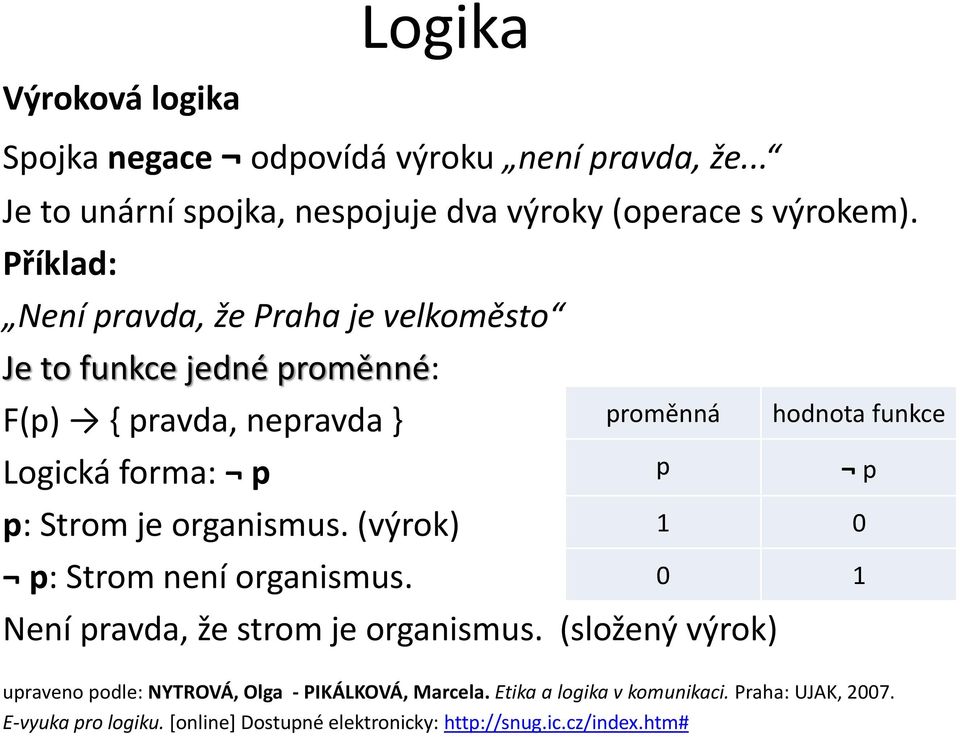 Příklad: Není pravda, že Praha je velkoměsto Je to funkce jedné proměnné: F(p) { pravda, nepravda } Logická forma: p