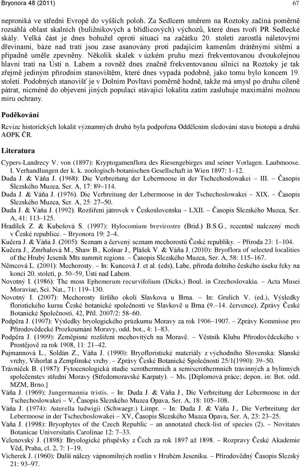 Velká ĉást je dnes bohuņel oproti situaci na zaĉátku 20. století zarostlá náletovými dřevinami, báze nad tratí jsou zase asanovány proti padajícím kamenům drátěnými sítěmi a případně uměle zpevněny.