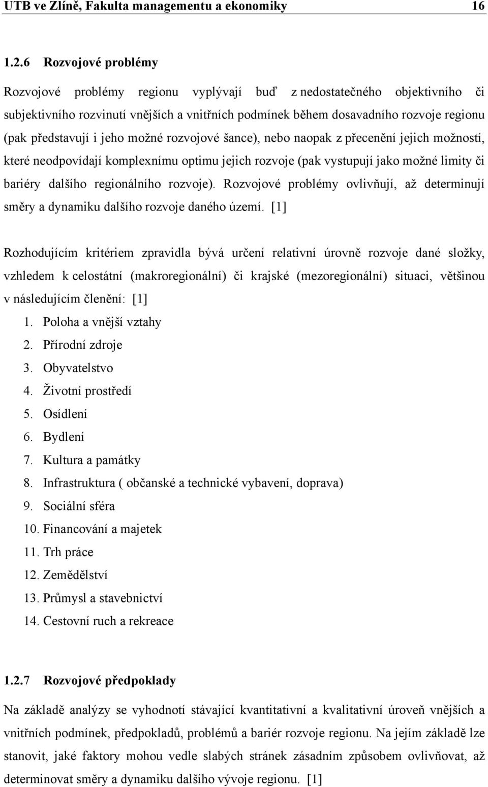 i jeho možné rozvojové šance), nebo naopak z přecenění jejich možností, které neodpovídají komplexnímu optimu jejich rozvoje (pak vystupují jako možné limity či bariéry dalšího regionálního rozvoje).