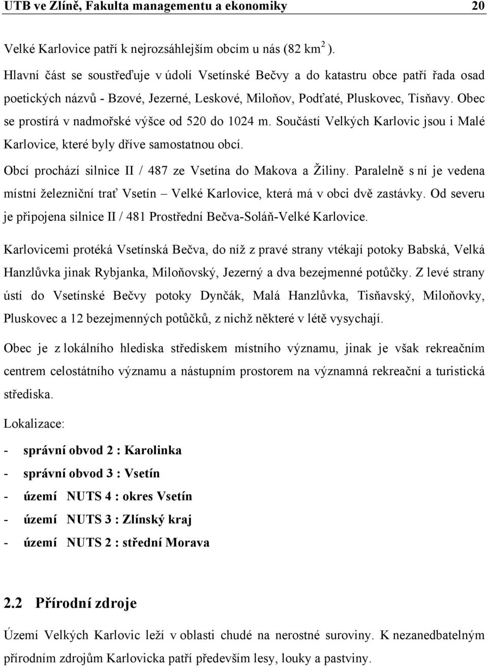 Obec se prostírá v nadmořské výšce od 520 do 1024 m. Součástí Velkých Karlovic jsou i Malé Karlovice, které byly dříve samostatnou obcí. Obcí prochází silnice II / 487 ze Vsetína do Makova a Žiliny.