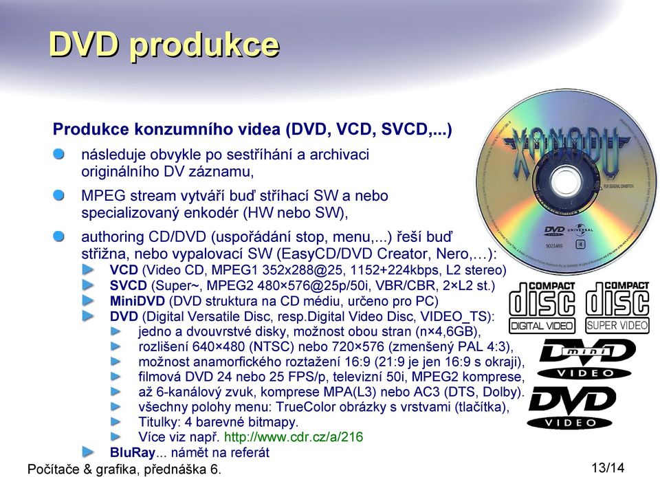 ..) řeší buď střižna, nebo vypalovací SW (EasyCD/DVD Creator, Nero, ): VCD (Video CD, MPEG1 352x288@25, 1152+224kbps, L2 stereo) SVCD (Super~, MPEG2 480 576@25p/50i, VBR/CBR, 2 L2 st.