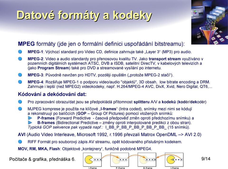 Jako transport stream využíváno v pozemních digitálních systémech ATSC, DVB a ISDB, satelitní DirecTV, v kabelových televizích a (jako Program Stream) také pro DVD a streamované vysílání po internetu.