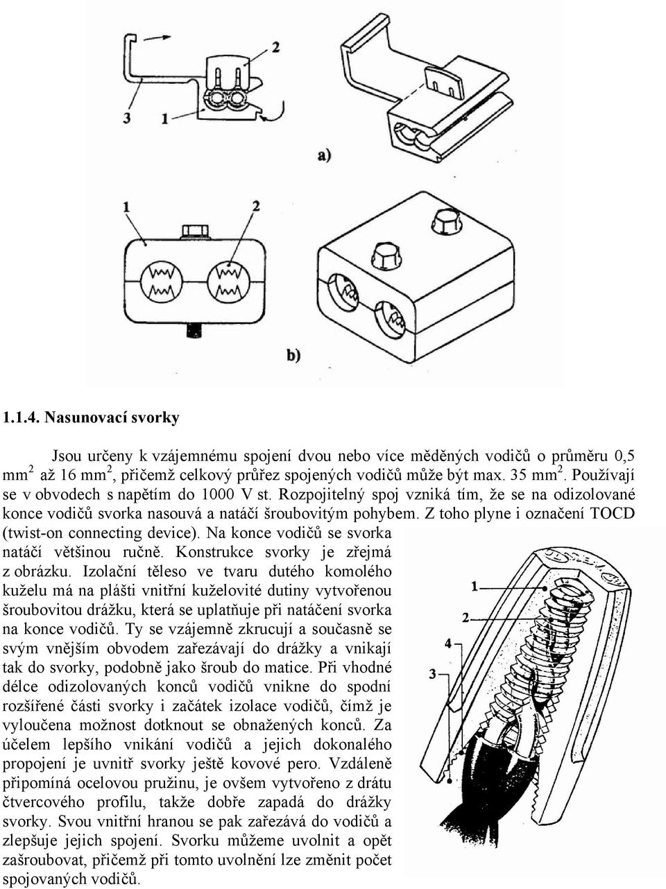 Z toho plyne i označení TOCD (twist-on connecting device). Na konce vodičů se svorka natáčí většinou ručně. Konstrukce svorky je zřejmá z obrázku.