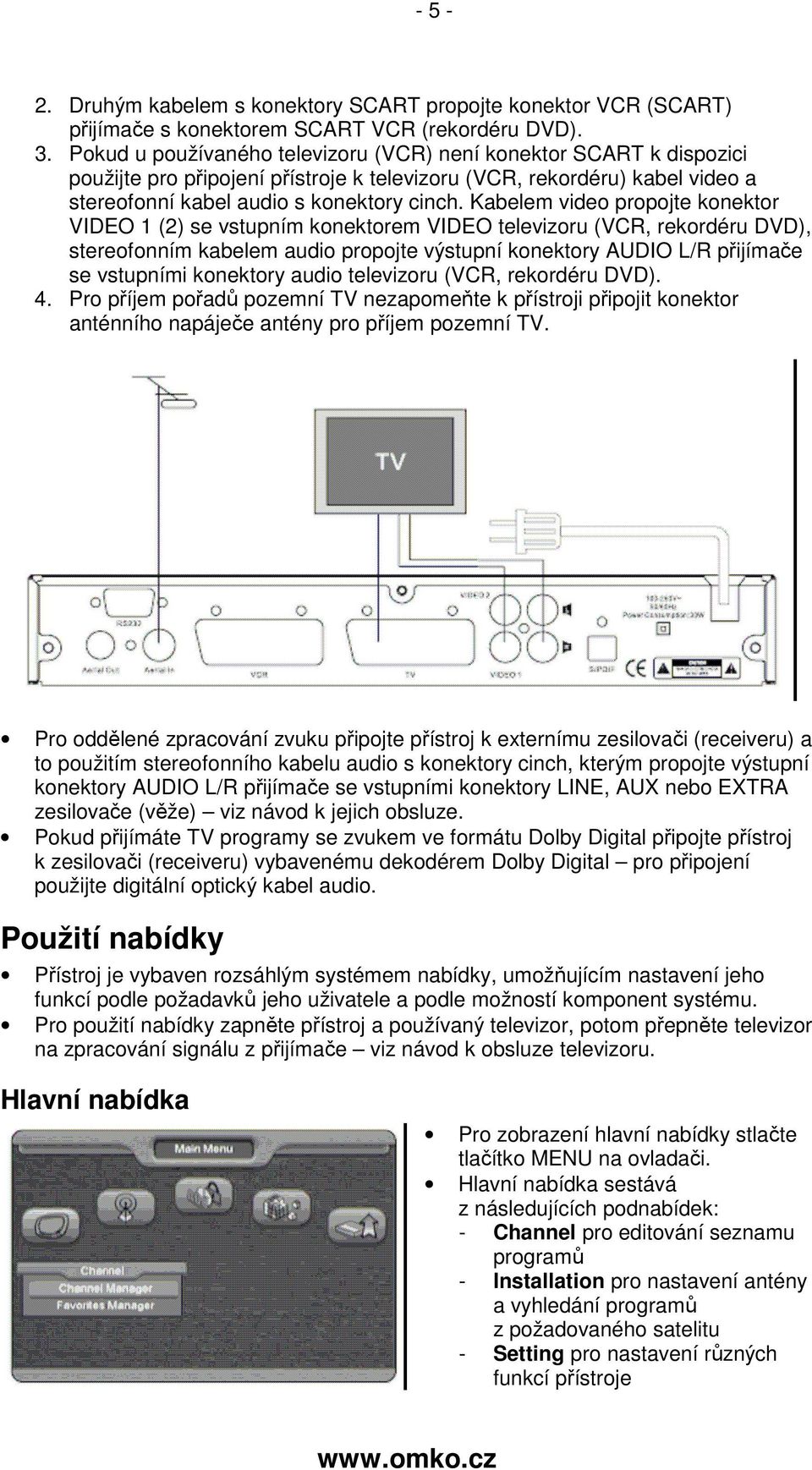 Kabelem video propojte konektor VIDEO 1 (2) se vstupním konektorem VIDEO televizoru (VCR, rekordéru DVD), stereofonním kabelem audio propojte výstupní konektory AUDIO L/R přijímače se vstupními