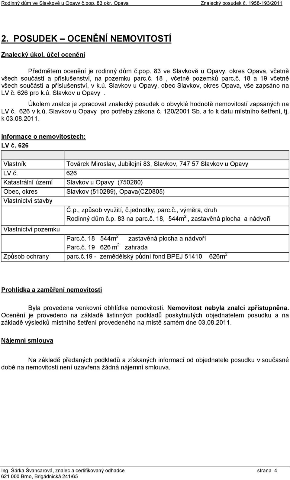 626 v k.ú. Slavkov u Opavy pro potřeby zákona č. 120/2001 Sb. a to k datu místního šetření, tj. k 03.08.2011. Informace o nemovitostech: LV č.