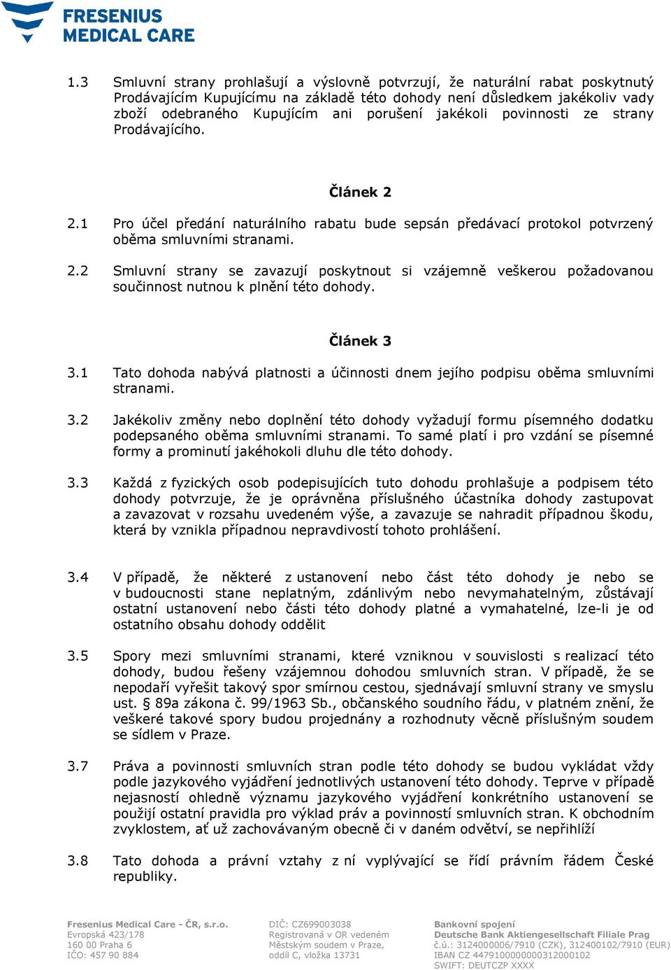 Článek 3 3.1 Tato dohoda nabývá platnosti a účinnosti dnem jejího podpisu oběma smluvními stranami. 3.2 Jakékoliv změny nebo doplnění této dohody vyžadují formu písemného dodatku podepsaného oběma smluvními stranami.