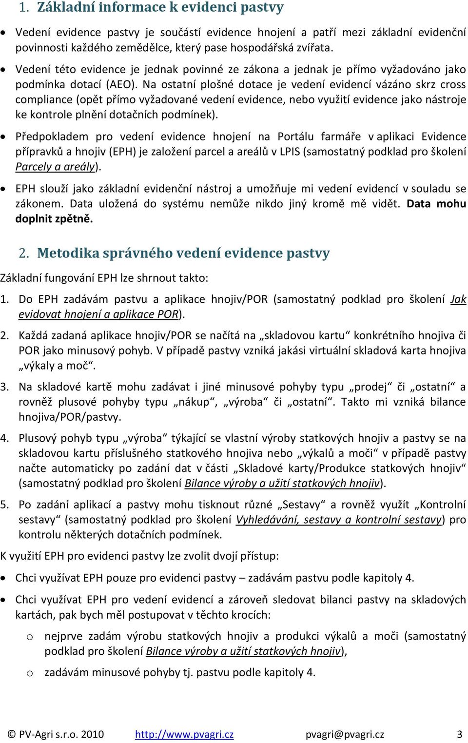 Na ostatní plošné dotace je vedení evidencí vázáno skrz cross compliance (opět přímo vyžadované vedení evidence, nebo využití evidence jako nástroje ke kontrole plnění dotačních podmínek).