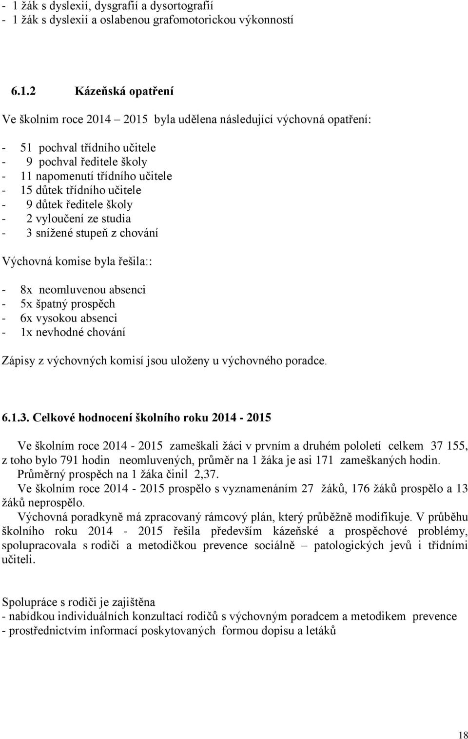 Výchovná komise byla řešila:: - 8x neomluvenou absenci - 5x špatný prospěch - 6x vysokou absenci - 1x nevhodné chování Zápisy z výchovných komisí jsou uloženy u výchovného poradce. 6.1.3.