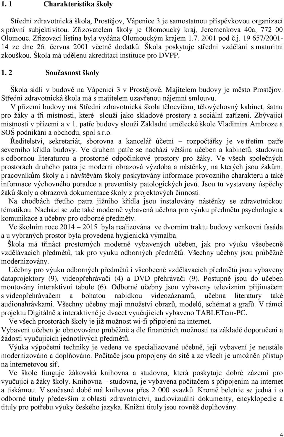 Škola poskytuje střední vzdělání s maturitní zkouškou. Škola má udělenu akreditaci instituce pro DVPP. 1. 2 Současnost školy Škola sídlí v budově na Vápenici 3 v Prostějově.