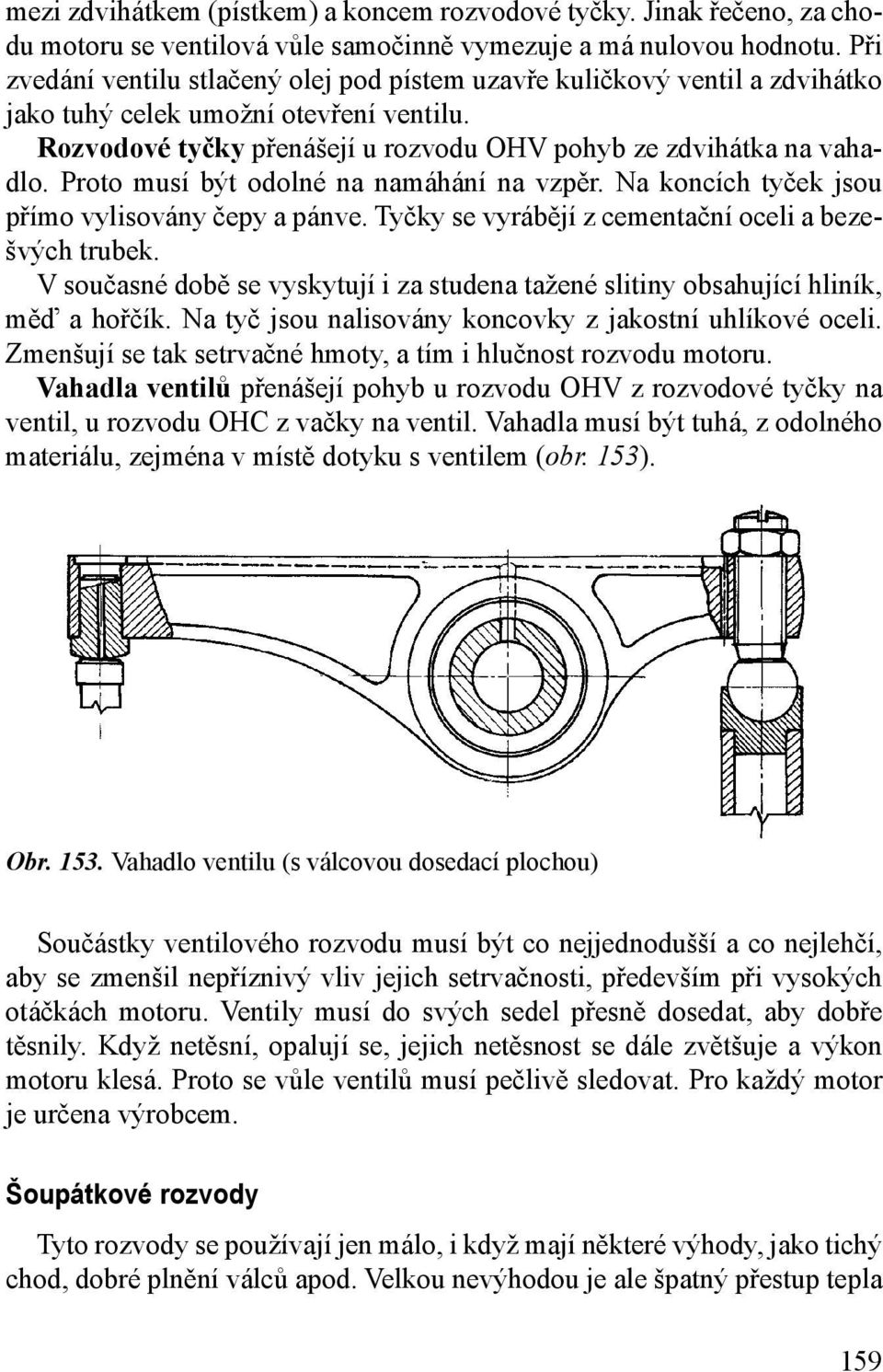 Proto musí být odolné na namáhání na vzpěr. Na koncích tyček jsou přímo vylisovány čepy a pánve. Tyčky se vyrábějí z cementační oceli a bezešvých trubek.