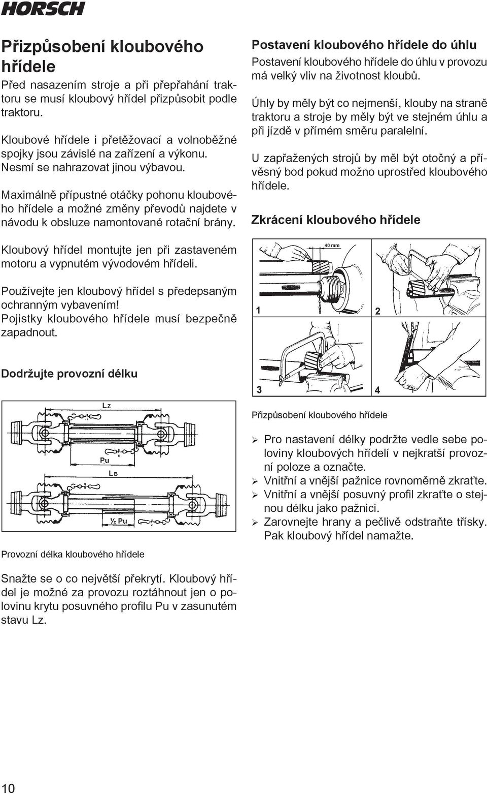 Maximálně přípustné otáčky pohonu kloubového hřídele a možné změny převodů najdete v návodu k obsluze namontované rotační brány.