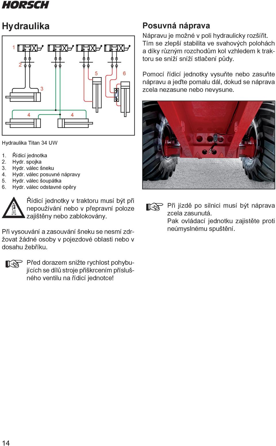 Pomocí řídicí jednotky vysuňte nebo zasuňte nápravu a jeďte pomalu dál, dokud se náprava zcela nezasune nebo nevysune. 4 4 Hydraulika Titan 34 UW 1. Řídicí jednotka 2. Hydr. spojka 3. Hydr. válec šneku 4.