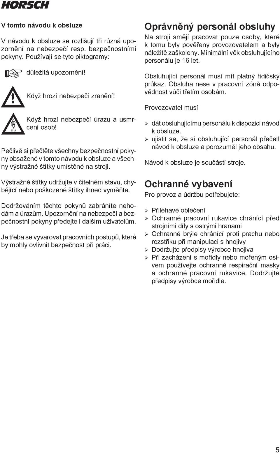 Výstražné štítky udržujte v čitelném stavu, chybějící nebo poškozené štítky ihned vyměňte. Dodržováním těchto pokynů zabráníte nehodám a úrazům.