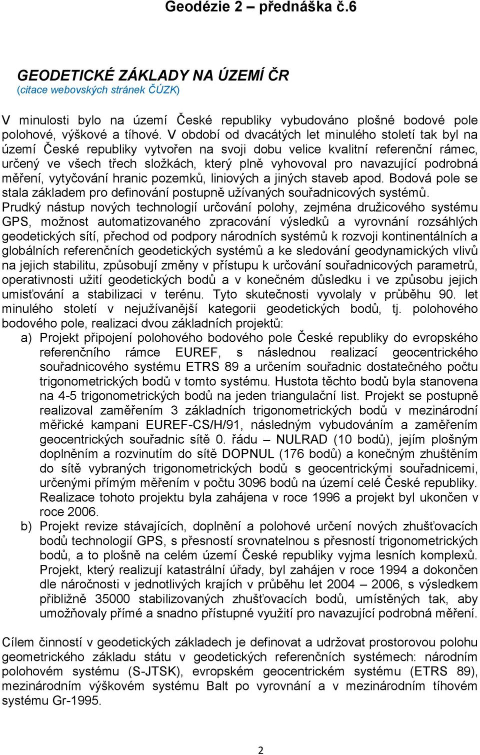 navazující podrobná měření, vytyčování hranic pozemků, liniových a jiných staveb apod. Bodová pole se stala základem pro definování postupně užívaných souřadnicových systémů.