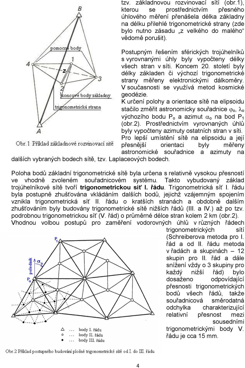 Postupným řešením sférických trojúhelníků s vyrovnanými úhly byly vypočteny délky všech stran v síti. Koncem 20.