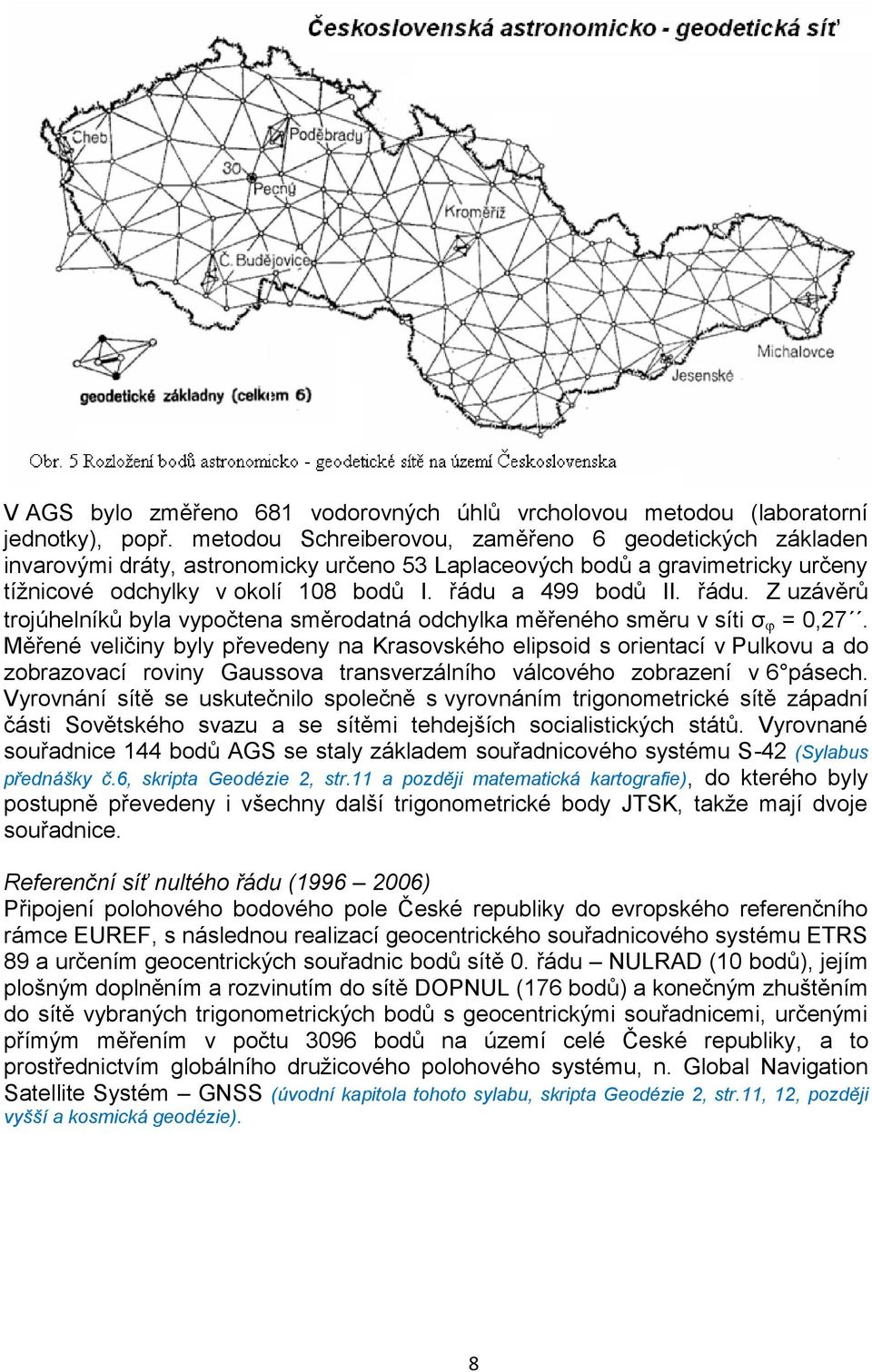 řádu. Z uzávěrů trojúhelníků byla vypočtena směrodatná odchylka měřeného směru v síti σ = 0,27.