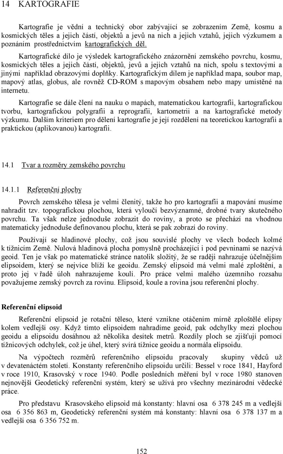 Kartografické dílo je výsledek kartografického znázornění zemského povrchu, kosmu, kosmických těles a jejich částí, objektů, jevů a jejich vztahů na nich, spolu s textovými a jinými například