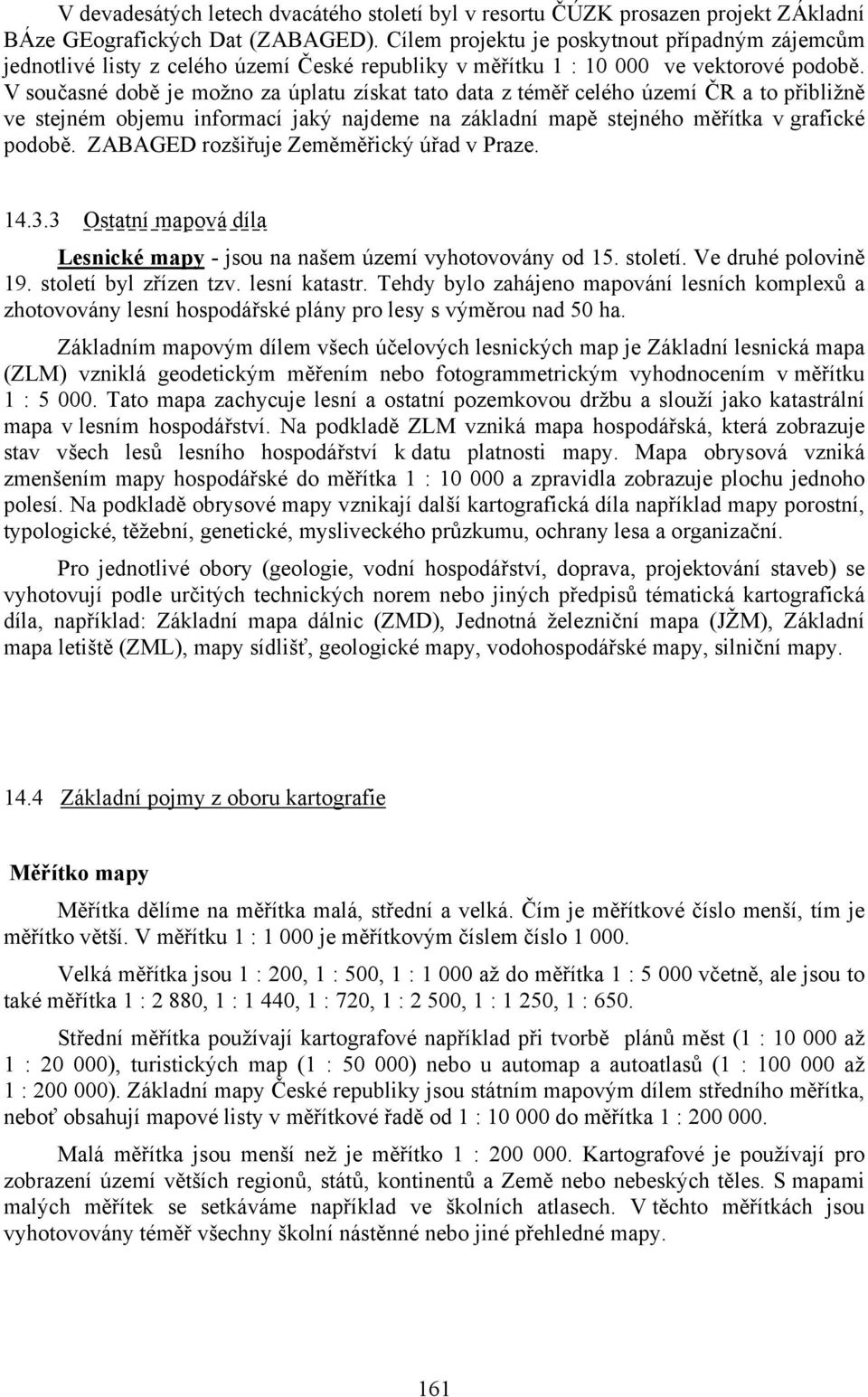 V současné době je možno za úplatu získat tato data z téměř celého území ČR a to přibližně ve stejném objemu informací jaký najdeme na základní mapě stejného měřítka v grafické podobě.