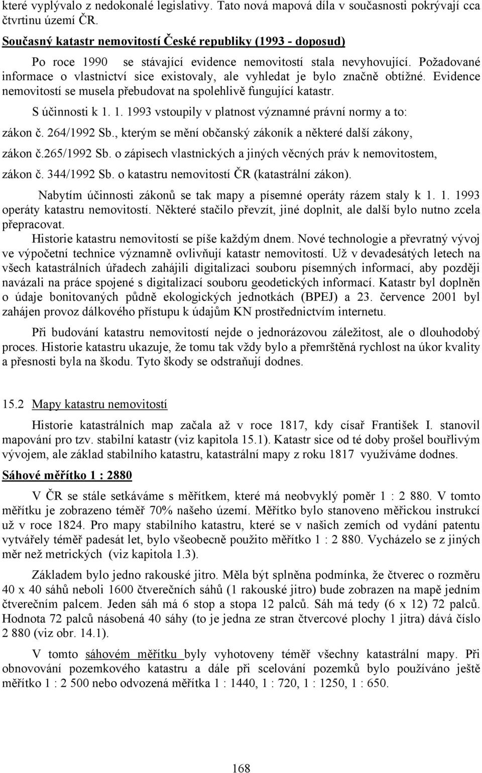 Požadované informace o vlastnictví sice existovaly, ale vyhledat je bylo značně obtížné. Evidence nemovitostí se musela přebudovat na spolehlivě fungující katastr. S účinnosti k 1.