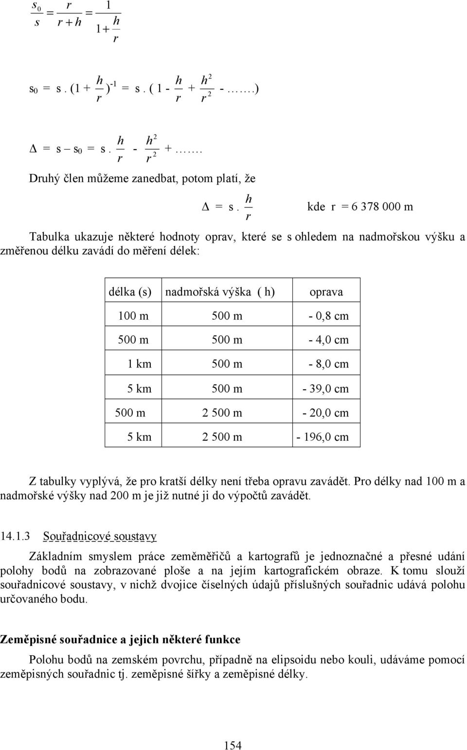 500 m 500 m - 4,0 cm 1 km 500 m - 8,0 cm 5 km 500 m - 39,0 cm 500 m 2 500 m - 20,0 cm 5 km 2 500 m - 196,0 cm Z tabulky vyplývá, že pro kratší délky není třeba opravu zavádět.