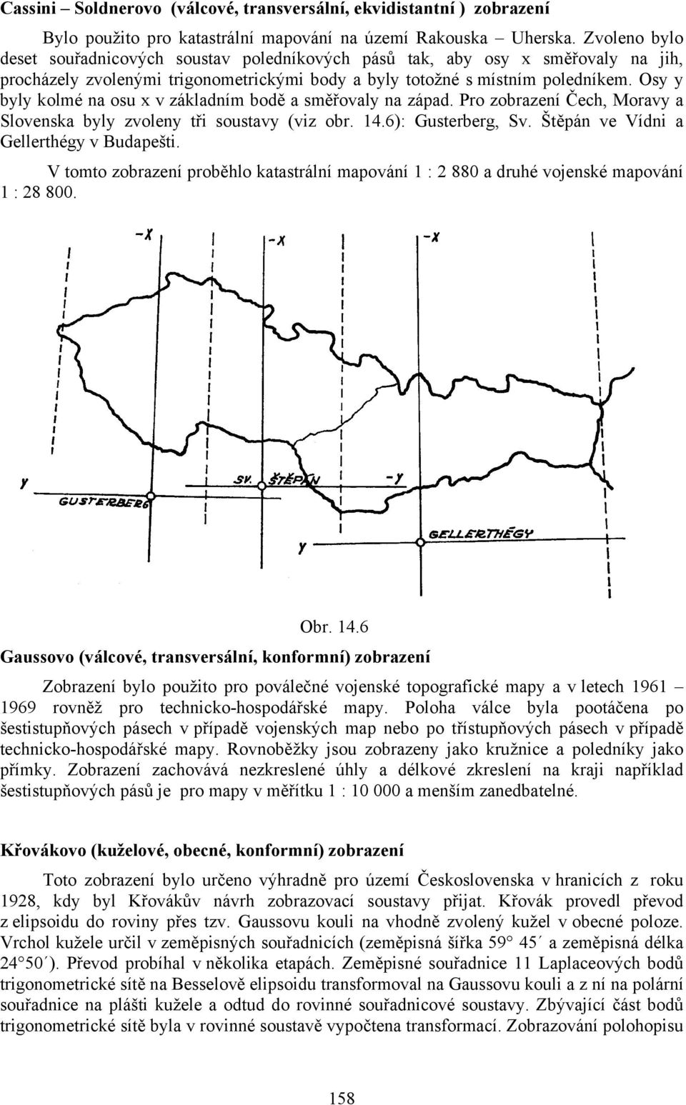 Osy y byly kolmé na osu x v základním bodě a směřovaly na západ. Pro zobrazení Čech, Moravy a Slovenska byly zvoleny tři soustavy (viz obr. 14.6): Gusterberg, Sv.