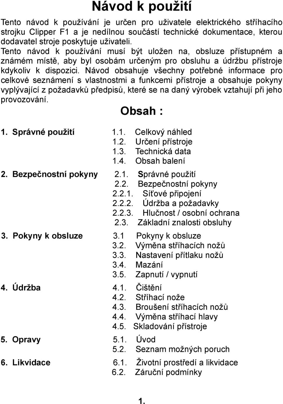 Návod obsahuje všechny potřebné informace pro celkové seznámení s vlastnostmi a funkcemi přístroje a obsahuje pokyny vyplývající z požadavků předpisů, které se na daný výrobek vztahují při jeho