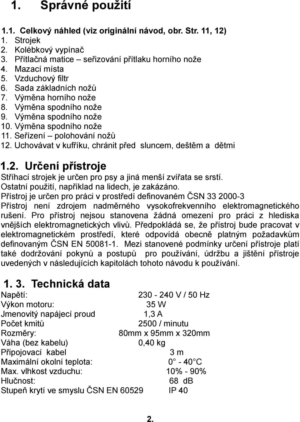 Uchovávat v kufříku, chránit před sluncem, deštěm a dětmi 1.2. Určení přístroje Stříhací strojek je určen pro psy a jiná menší zvířata se srstí. Ostatní použití, například na lidech, je zakázáno.