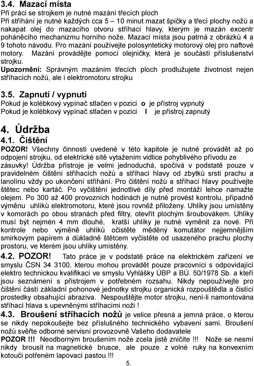 Mazání provádějte pomocí olejničky, která je součástí příslušenství strojku. Upozornění: Správným mazáním třecích ploch prodlužujete životnost nejen stříhacích nožů, ale i elektromotoru strojku 3.5.