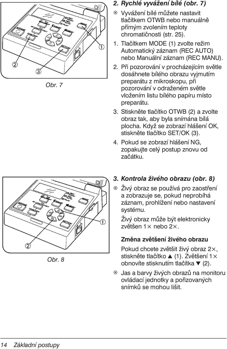 Při pozorování v procházejícím světle dosáhnete bílého obrazu vyjmutím preparátu z mikroskopu, při pozorování v odraženém světle vložením listu bílého papíru místo preparátu. 3.