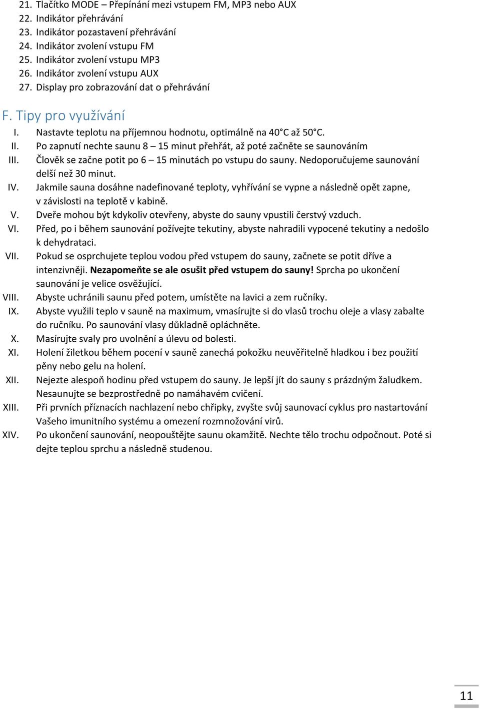 Po zapnutí nechte saunu 8 15 minut přehřát, až poté začněte se saunováním III. Člověk se začne potit po 6 15 minutách po vstupu do sauny. Nedoporučujeme saunování delší než 30 minut. IV.