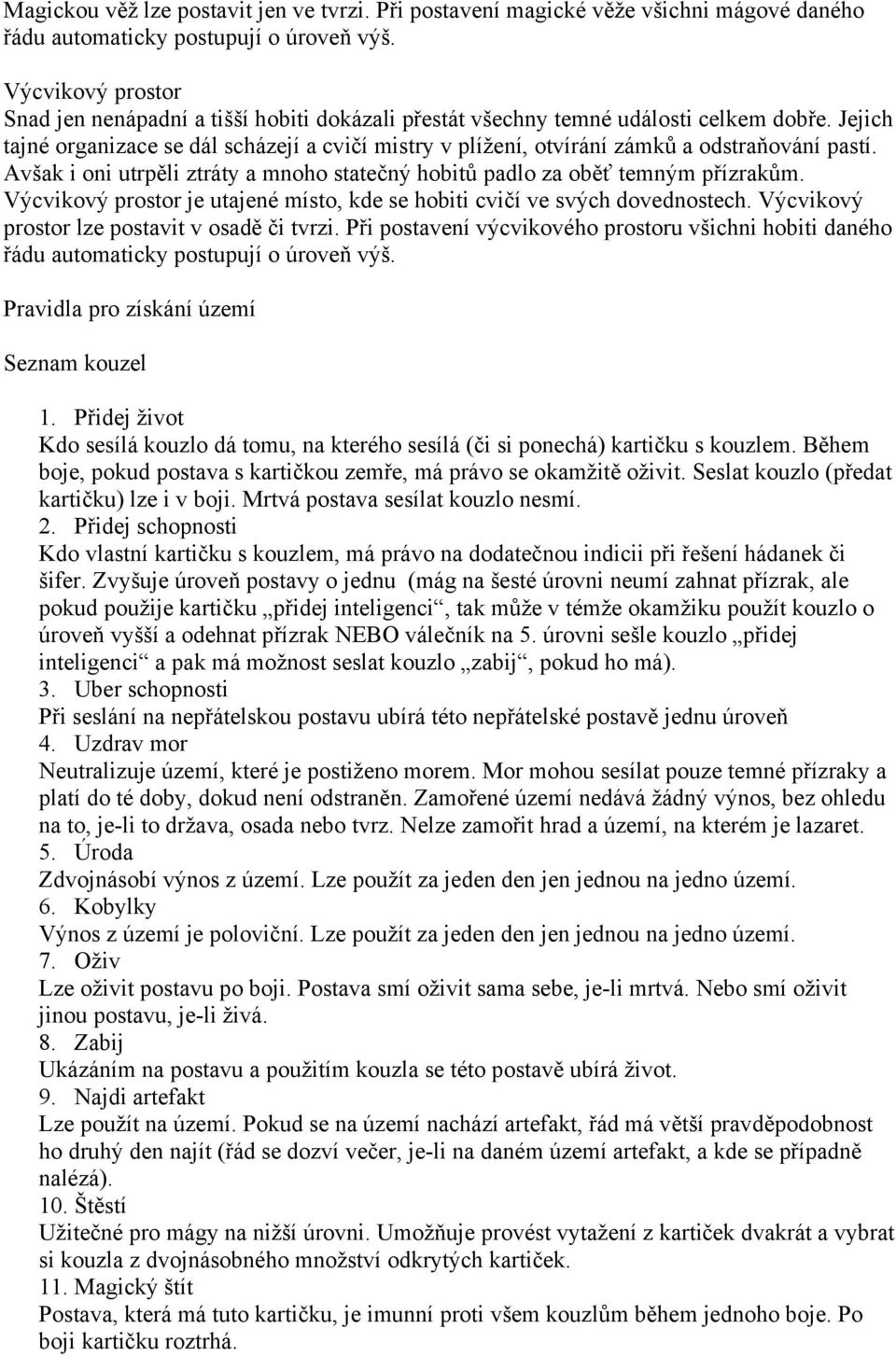 Jejich tajné organizace se dál scházejí a cvičí mistry v plížení, otvírání zámků a odstraňování pastí. Avšak i oni utrpěli ztráty a mnoho statečný hobitů padlo za oběť temným přízrakům.