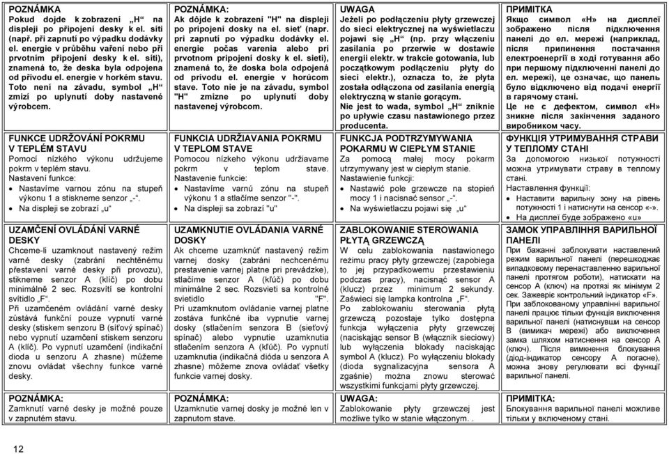 FUNKCE UDRŽOVÁNÍ POKRMU V TEPLÉM STAVU Pomocí nízkého výkonu udržujeme pokrm v teplém stavu. Nastavení funkce: Nastavíme varnou zónu na stupeň výkonu 1 a stiskneme senzor -.