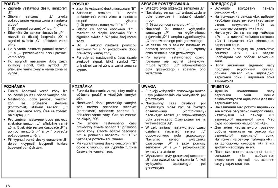 Po uplynutí nastavené doby zazní zvukový signál, bliká symbol Q příslušné varné zóny a varná zóna se vypne. POZNÁMKA Funkci časování varné zóny lze současně použít u všech varných zón.