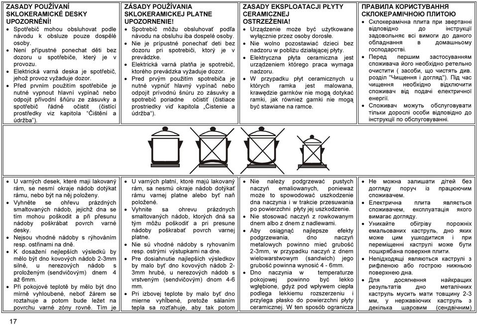 Před prvním použitím spotřebiče je nutné vypnout hlavní vypínač nebo odpojit přívodní šňůru ze zásuvky a spotřebič řádně očistit (čistící prostředky viz kapitola Čištění a údržba ).