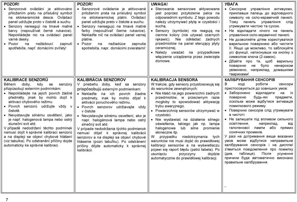 KALIBRACE SENZORŮ Během doby, kdy se senzory přizpůsobují externím podmínkám: Nepokládejte na jejich povrch žádné předměty, jinak by mohlo dojít k aktivaci chybového režimu.