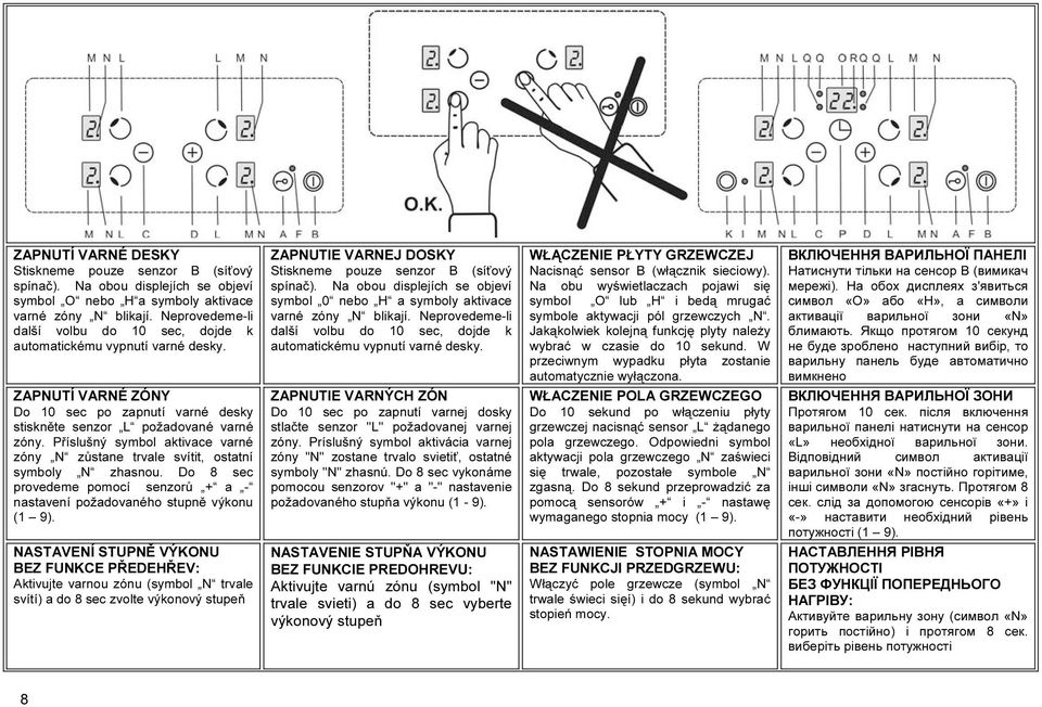 Příslušný symbol aktivace varné zóny N zůstane trvale svítit, ostatní symboly N zhasnou. Do 8 sec provedeme pomocí senzorů + a - nastavení požadovaného stupně výkonu (1 9).