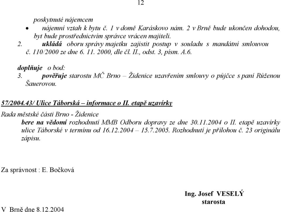 43/ Ulice Táborská informace o II. etapě uzavírky bere na vědomí rozhodnutí MMB Odboru dopravy ze dne 30.11.2004 o II. etapě uzavírky ulice Táborské v termínu od 16.12.2004 15.7.