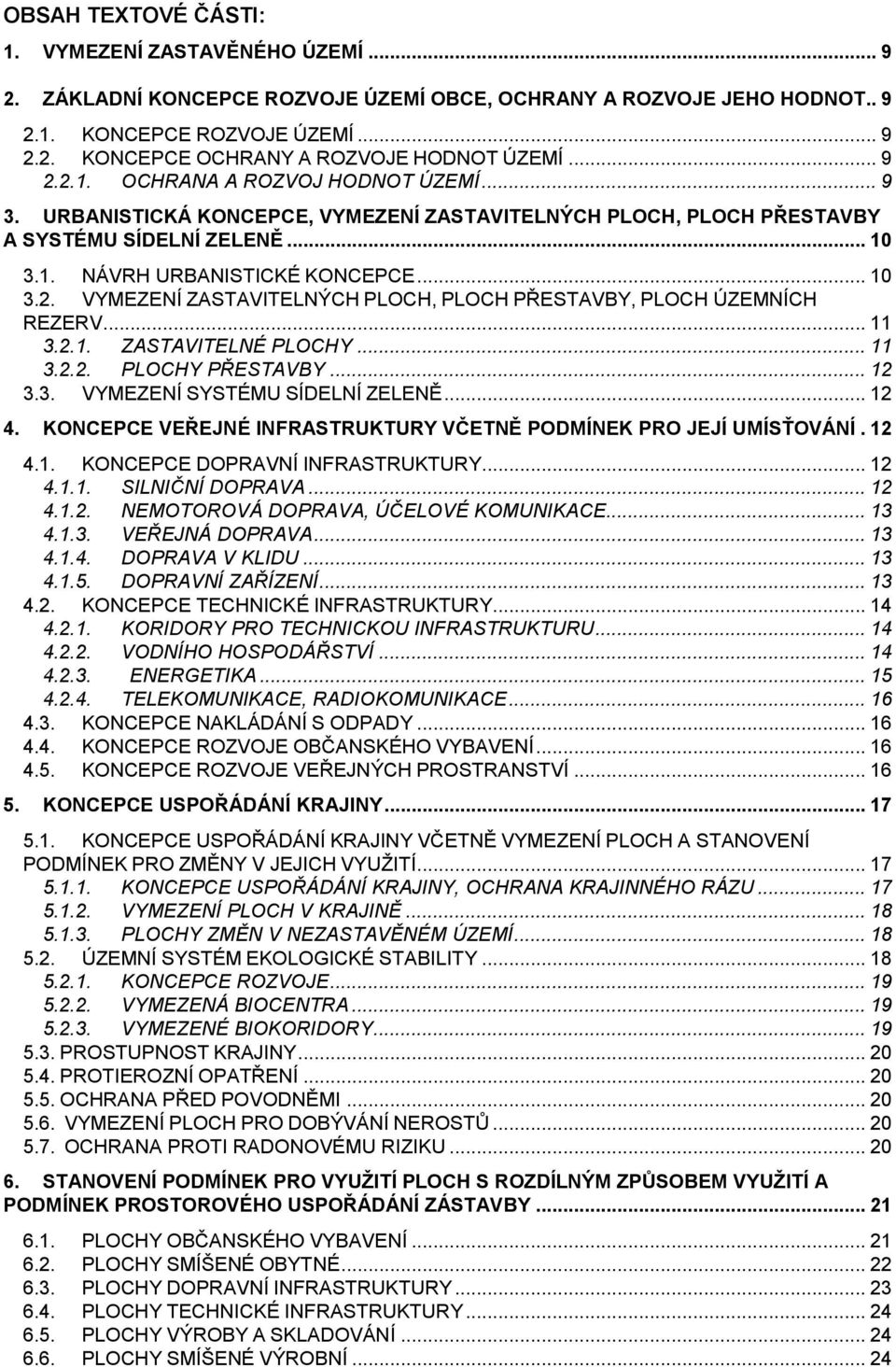 .. 11 3.2.1. ZASTAVITELNÉ PLOCHY... 11 3.2.2. PLOCHY PŘESTAVBY... 12 3.3. VYMEZENÍ SYSTÉMU SÍDELNÍ ZELENĚ... 12 4. KONCEPCE VEŘEJNÉ INFRASTRUKTURY VČETNĚ PODMÍNEK PRO JEJÍ UMÍSŤOVÁNÍ. 12 4.1. KONCEPCE DOPRAVNÍ INFRASTRUKTURY.