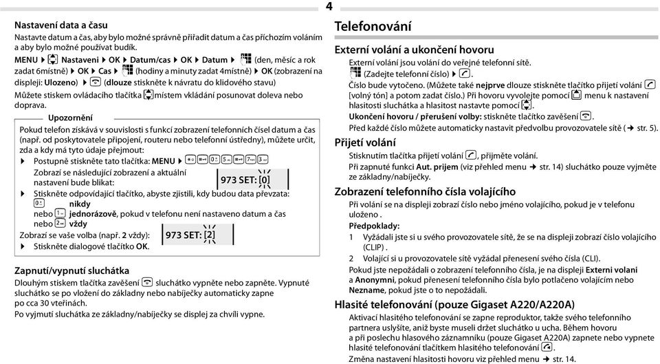 stavu) Můžete stiskem ovládacího tlačítka umístem vkládání posunovat doleva nebo doprava. Upozornění Pokud telefon získává v souvislosti s funkcí zobrazení telefonních čísel datum a čas (např.