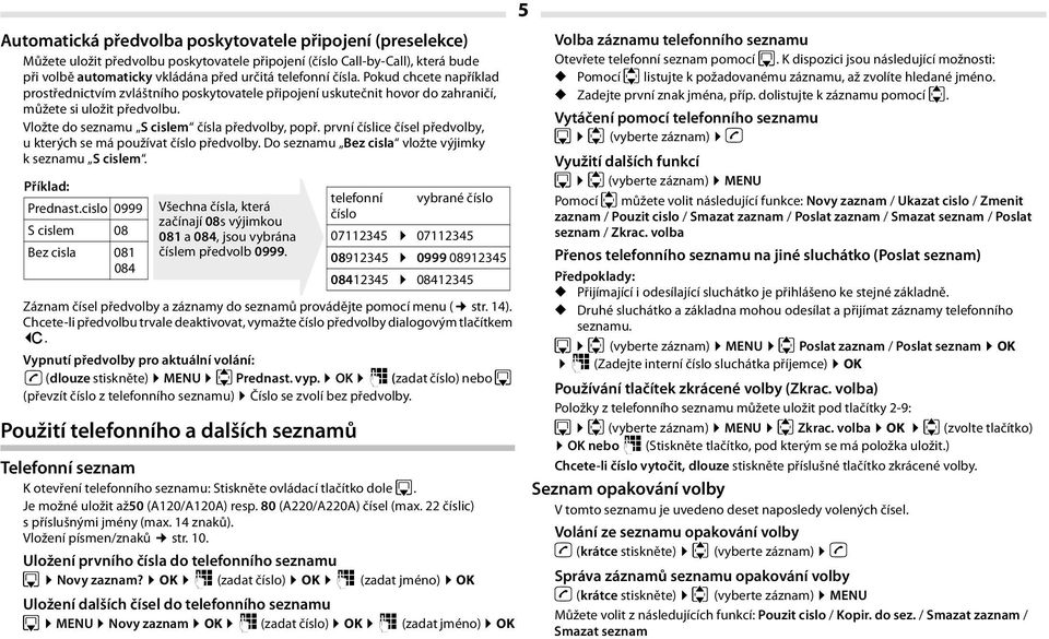 první číslice čísel předvolby, u kterých se má používat číslo předvolby. Do seznamu Bez cisla vložte výjimky k seznamu S cislem. Příklad: Prednast.