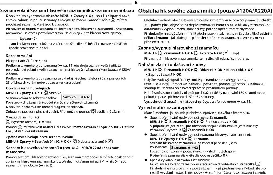 Na displeji vidíte hlášení Nove zpravy. Upozornění Jsou-li v Memoboxu uložena volání, obdržíte dle příslušného nastavení hlášení (podle provozovatele sítě). Seznam volání Předpoklad: CLIP ( str.