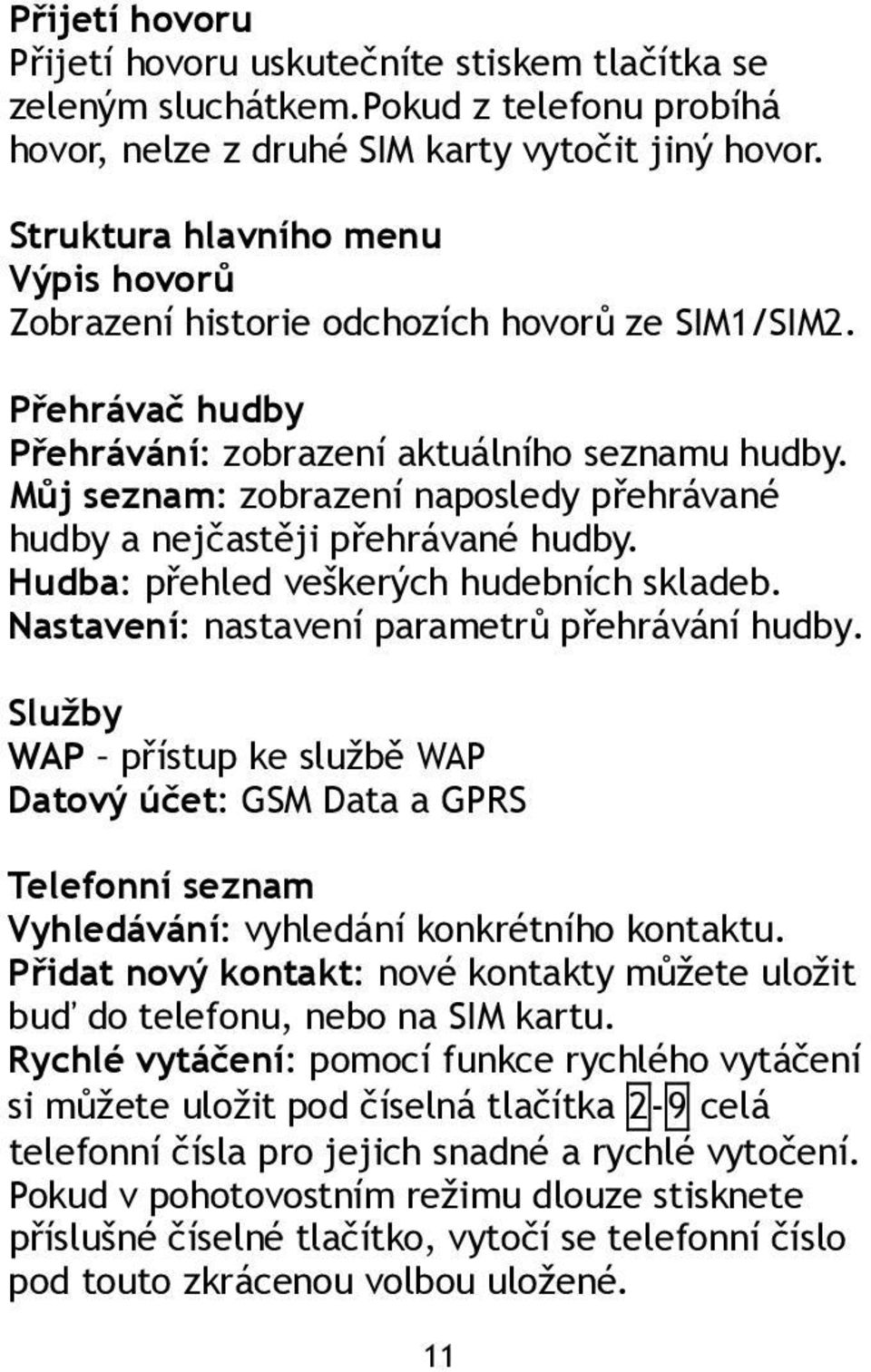 Můj seznam: zobrazení naposledy přehrávané hudby a nejčastěji přehrávané hudby. Hudba: přehled veškerých hudebních skladeb. Nastavení: nastavení parametrů přehrávání hudby.