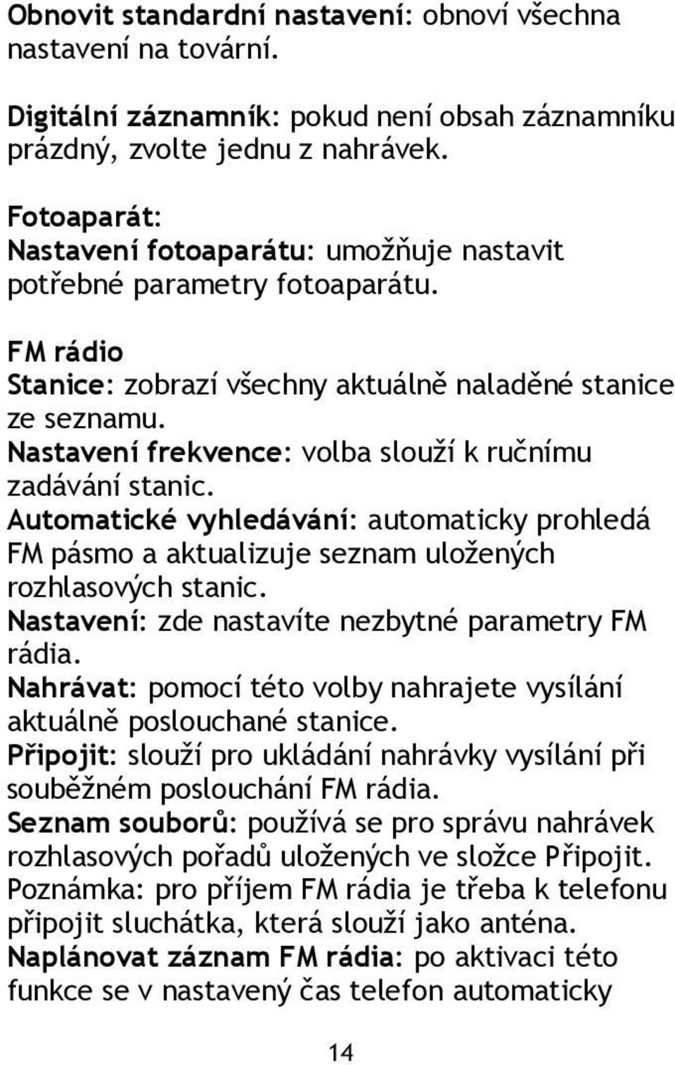 Nastavení frekvence: volba slouží k ručnímu zadávání stanic. Automatické vyhledávání: automaticky prohledá FM pásmo a aktualizuje seznam uložených rozhlasových stanic.