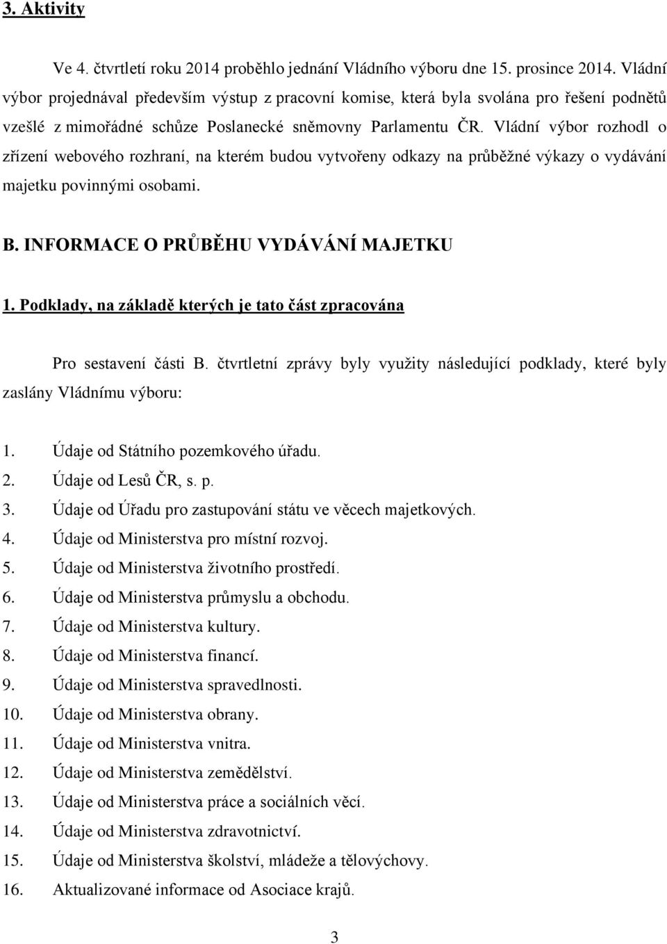 Vládní výbor rozhodl o zřízení webového rozhraní, na kterém budou vytvořeny odkazy na průběžné výkazy o vydávání majetku povinnými osobami. B. INFORMACE O PRŮBĚHU VYDÁVÁNÍ MAJETKU 1.